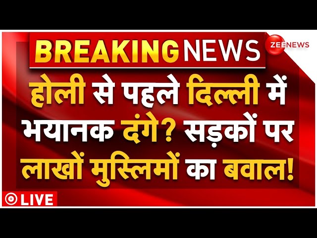 Muslims Massive Protest On Waqf Bill LIVE: होली से पहले दिल्ली में भयानक दंगे? मचा बवाल