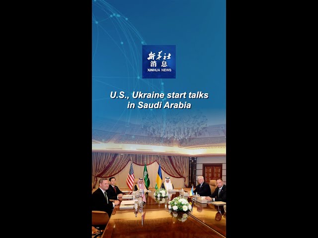 Xinhua News | U.S., Ukraine start talks in Saudi Arabia