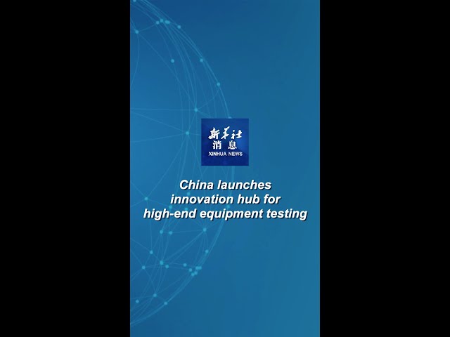 ⁣Xinhua News | China launches innovation hub for high-end equipment testing