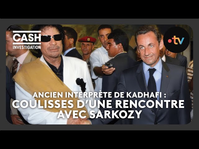 Ancien interprète de Kadhafi : coulisses d'une rencontre avec Sarkozy - Cash investigation