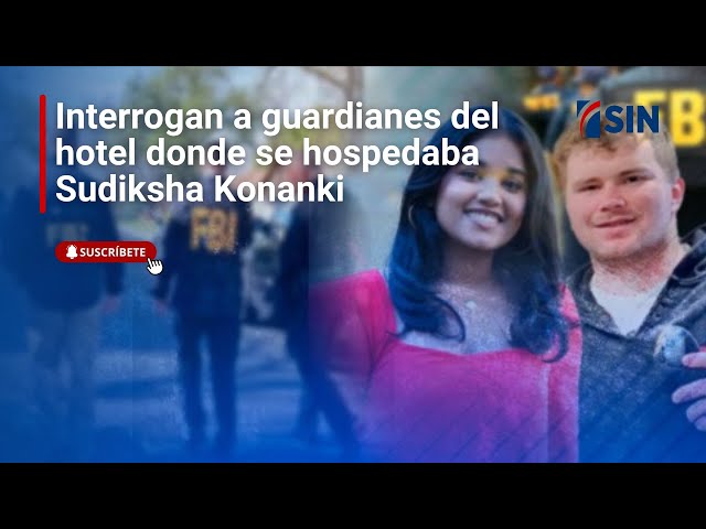 ⁣Interrogan a guardianes del hotel donde se hospedaba Sudiksha Konanki