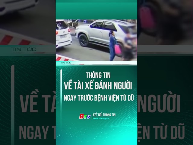 ⁣THÔNG TIN VỀ TÀI XẾ ĐÁNH NGƯỜI NGAY TRƯỚC BỆNH VIỆN TỪ DŨ