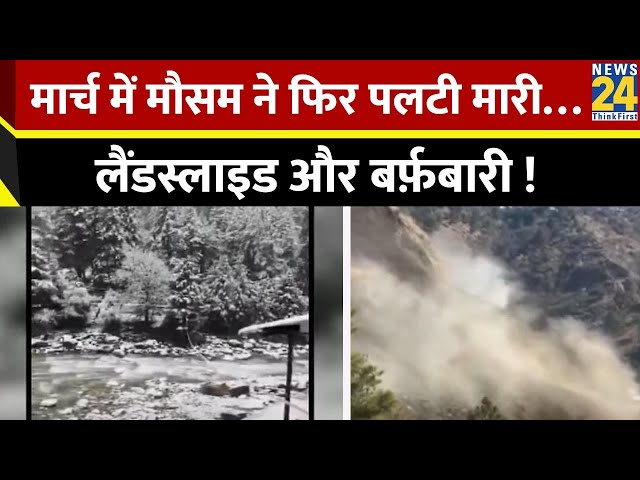 ⁣बदल रहा मौसम का मिज़ाज…March में मौसम ने फिर पलटी मारी…लैंडस्लाइड और बर्फ़बारी !