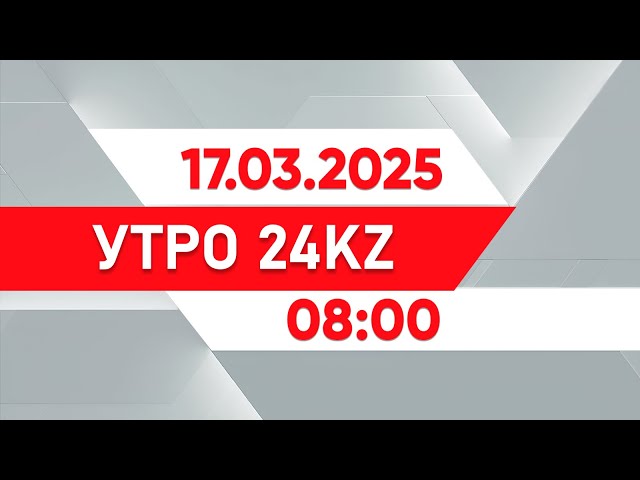 ⁣Утро 24KZ | Выпуск 08:00 от 17.03.2025