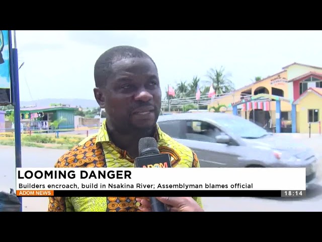 ⁣Looming Danger: Builders encroach, build in Nsakina River; Assemblyman blames official - News